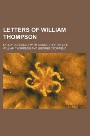 Cover of Letters of William Thompson; Lately Deceased, with a Sketch of His Life