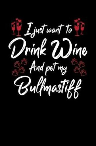Cover of I Just Wanna Drink Wine And Pet My Bullmastiff