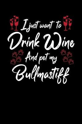 Book cover for I Just Wanna Drink Wine And Pet My Bullmastiff