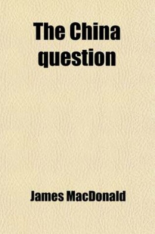 Cover of The China Question; 1. the Commercial Convention of 1969. 2. Lord Clarendon's China Policy. 3. the Missionaries and Opium Cultivation. 4. Notes. China and the Chinese