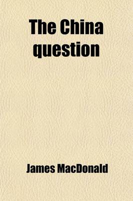 Book cover for The China Question; 1. the Commercial Convention of 1969. 2. Lord Clarendon's China Policy. 3. the Missionaries and Opium Cultivation. 4. Notes. China and the Chinese