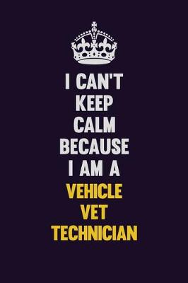 Book cover for I Can't Keep Calm Because I Am A Vehicle VET Technician