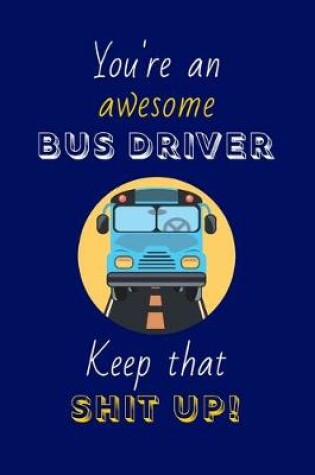 Cover of You're An Awesome Bus Driver Keep That Shit Up!