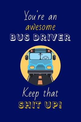 Book cover for You're An Awesome Bus Driver Keep That Shit Up!