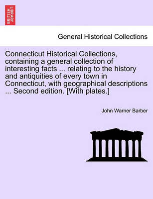 Book cover for Connecticut Historical Collections, Containing a General Collection of Interesting Facts ... Relating to the History and Antiquities of Every Town in Connecticut, with Geographical Descriptions ... Second Edition. [With Plates.] Improved Edition