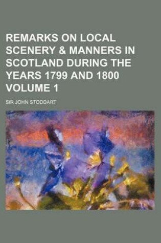 Cover of Remarks on Local Scenery & Manners in Scotland During the Years 1799 and 1800 Volume 1