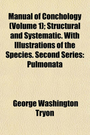 Cover of Manual of Conchology (Volume 1); Structural and Systematic. with Illustrations of the Species. Second Series