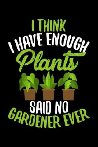 Cover of I Think I Have Enough Plants Said No Gardener Ever