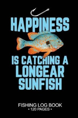 Cover of Happiness Is catching A Longear Sunfish Fishing Log Book 120 Pages