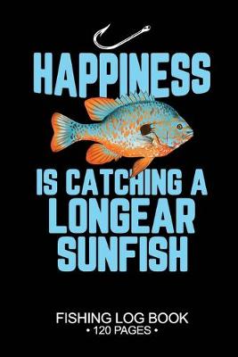 Book cover for Happiness Is catching A Longear Sunfish Fishing Log Book 120 Pages