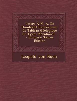 Book cover for Lettre A M. A. De Humboldt Renfermant Le Tableau Geologique Du Tyrol Meridional... - Primary Source Edition