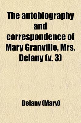 Book cover for The Autobiography and Correspondence of Mary Granville, Mrs. Delany (Volume 3); With Interesting Reminiscences of King George the Third and Queen Charlotte