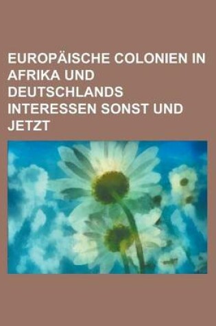 Cover of Europaische Colonien in Afrika Und Deutschlands Interessen Sonst Und Jetzt