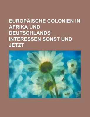 Book cover for Europaische Colonien in Afrika Und Deutschlands Interessen Sonst Und Jetzt