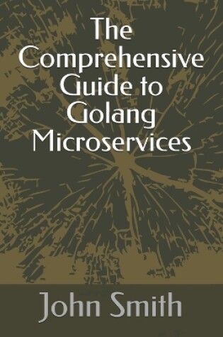 Cover of The Comprehensive Guide to Golang Microservices
