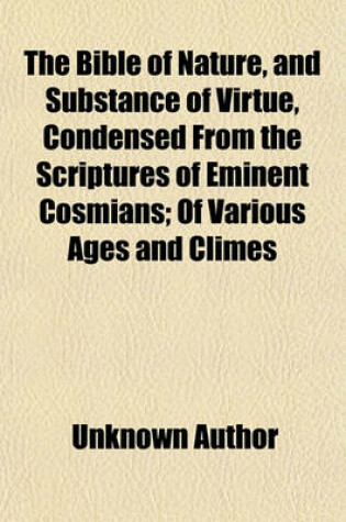 Cover of The Bible of Nature, and Substance of Virtue, Condensed from the Scriptures of Eminent Cosmians; Of Various Ages and Climes