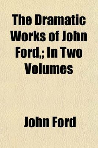 Cover of The Dramatic Works of John Ford, (Volume 2); In Two Volumes