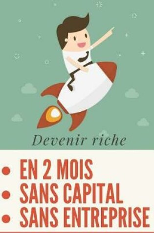 Cover of Devenir Riche En 2 Mois, Sans Entreprise Et Sans Aucun Capital (En Partant de Zero)