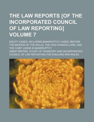 Book cover for The Law Reports [Of the Incorporated Council of Law Reporting] Volume 7; Equity Cases, Including Bankruptcy Cases, Before the Master of the Rolls, the Vice-Chancellors, and the Chief Judge in Bankruptcy