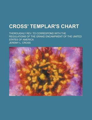 Book cover for Cross' Templar's Chart; Thoroughly REV. to Correspond with the Regulations of the Grand Encampment of the United States of America