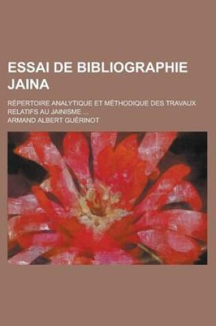 Cover of Essai de Bibliographie Jaina; Repertoire Analytique Et Methodique Des Travaux Relatifs Au Jainisme ...