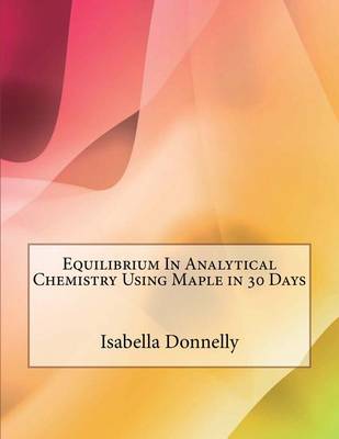 Book cover for Equilibrium in Analytical Chemistry Using Maple in 30 Days