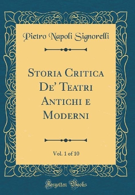 Book cover for Storia Critica De' Teatri Antichi e Moderni, Vol. 1 of 10 (Classic Reprint)