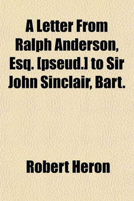 Book cover for A Letter from Ralph Anderson, Esq. [Pseud.] to Sir John Sinclair, Bart; On the Necessity of an Instant Change of Ministry, and an Immediate Peace in Order to Renew the Circulation of Coin, to Revive Public and Private Credit, and to Save