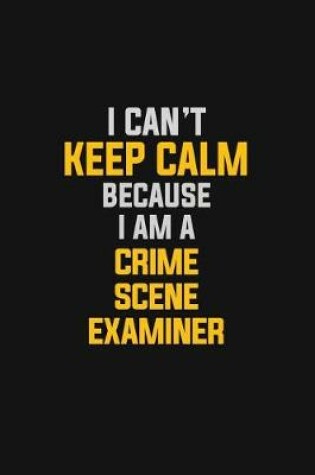 Cover of I Can't Keep Calm Because I Am A Crime Scene Examiner