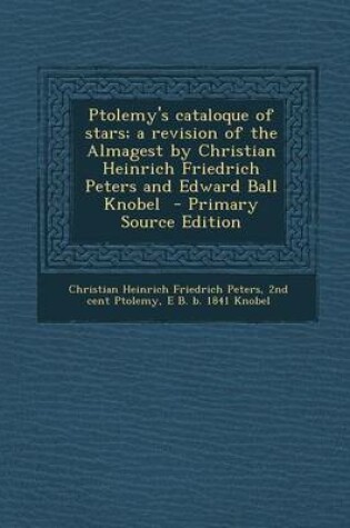 Cover of Ptolemy's Cataloque of Stars; A Revision of the Almagest by Christian Heinrich Friedrich Peters and Edward Ball Knobel - Primary Source Edition