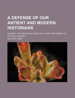 Book cover for A Defense of Our Antient and Modern Historians; Against the Frivolous Cavils of a Late Pretender to Critical History