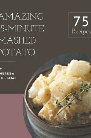 Cover of 75 Amazing 15-Minute Mashed Potato Recipes