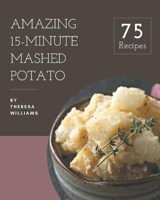 Book cover for 75 Amazing 15-Minute Mashed Potato Recipes