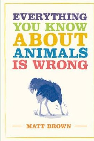 Cover of Everything You Know About Animals is Wrong