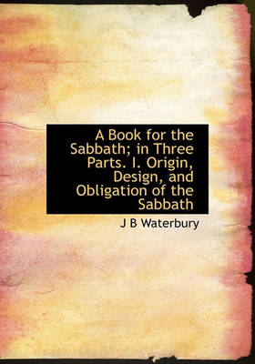 Book cover for A Book for the Sabbath; In Three Parts. I. Origin, Design, and Obligation of the Sabbath