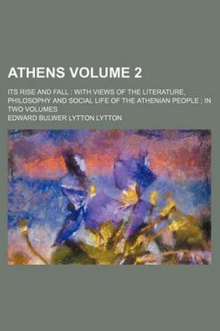 Cover of Athens; Its Rise and Fall with Views of the Literature, Philosophy and Social Life of the Athenian People in Two Volumes Volume 2