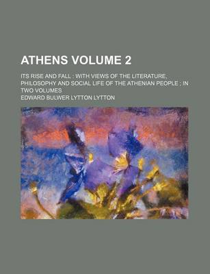 Book cover for Athens; Its Rise and Fall with Views of the Literature, Philosophy and Social Life of the Athenian People in Two Volumes Volume 2