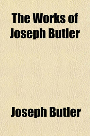 Cover of The Works of Joseph Butler, D.C.L. Volume 1; Sometime Lord Bishop of Durham, Divided Into Sections with Some Occasional Notes, Also Prefatory Matter