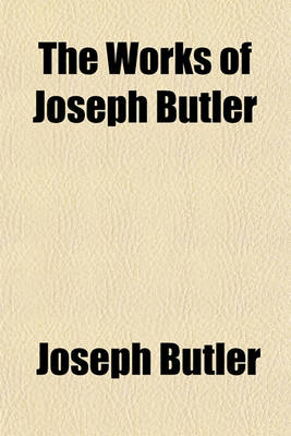 Book cover for The Works of Joseph Butler, D.C.L. Volume 1; Sometime Lord Bishop of Durham, Divided Into Sections with Some Occasional Notes, Also Prefatory Matter