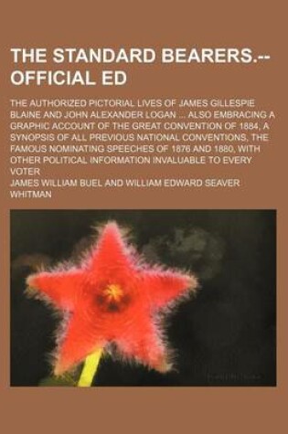 Cover of The Standard Bearers.--Official Ed; The Authorized Pictorial Lives of James Gillespie Blaine and John Alexander Logan Also Embracing a Graphic Account of the Great Convention of 1884, a Synopsis of All Previous National Conventions, the Famous Nominating