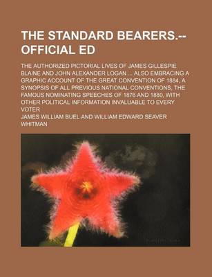 Book cover for The Standard Bearers.--Official Ed; The Authorized Pictorial Lives of James Gillespie Blaine and John Alexander Logan Also Embracing a Graphic Account of the Great Convention of 1884, a Synopsis of All Previous National Conventions, the Famous Nominating