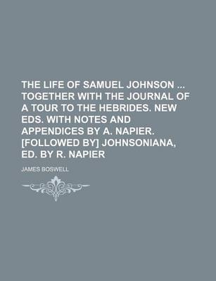 Book cover for The Life of Samuel Johnson Together with the Journal of a Tour to the Hebrides. New Eds. with Notes and Appendices by A. Napier. [Followed By] Johnsoniana, Ed. by R. Napier