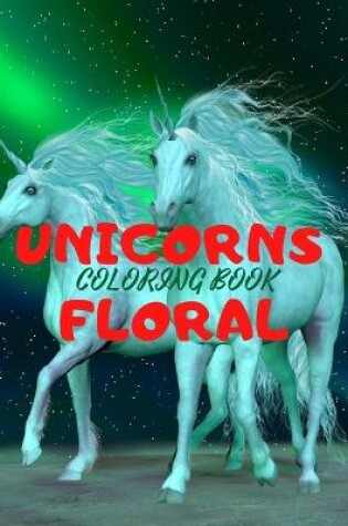 Cover of UNICORNS FLORAL- Beautiful Unicorns Design Coloring Book for Teens