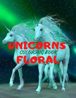 Cover of UNICORNS FLORAL- Beautiful Unicorns Design Coloring Book for Teens