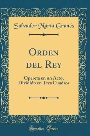 Cover of Orden del Rey: Opereta en un Acto, Dividido en Tres Cuadros (Classic Reprint)