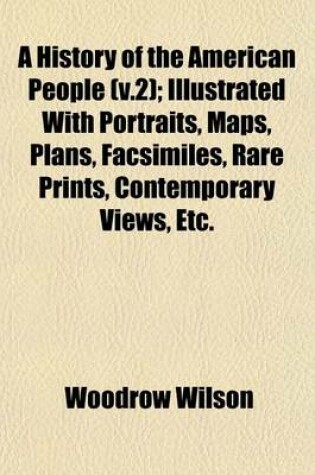 Cover of A History of the American People (V.2); Illustrated with Portraits, Maps, Plans, Facsimiles, Rare Prints, Contemporary Views, Etc.