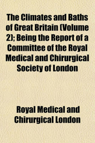 Cover of The Climates and Baths of Great Britain (Volume 2); Being the Report of a Committee of the Royal Medical and Chirurgical Society of London