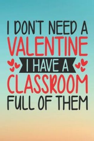Cover of I Dont Need A Walentine A Have A Classroom Full Of Them