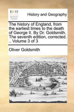 Cover of The History of England, from the Earliest Times to the Death of George II. by Dr. Goldsmith. the Seventh Edition, Corrected. .. Volume 3 of 3