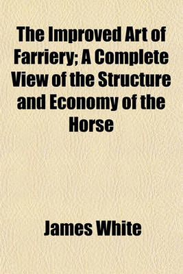 Book cover for The Improved Art of Farriery; A Complete View of the Structure and Economy of the Horse